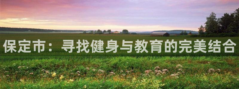 yy易游官网下载平台假的吗是真的吗吗:保定市:寻找健身与教育