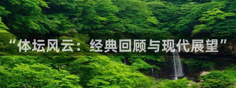 yy易游官网下载是干嘛的公司:“体坛风云:经典回顾与现代展望