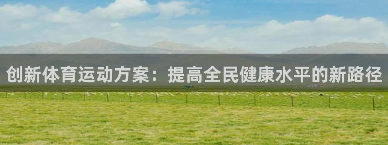 yy易游官网下载招商电话号码是多少号:创新体育运动方案:提高